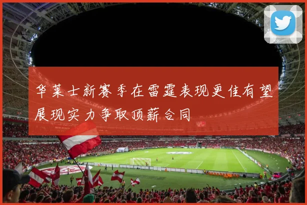 华莱士新赛季在雷霆表现更佳有望展现实力争取顶薪合同