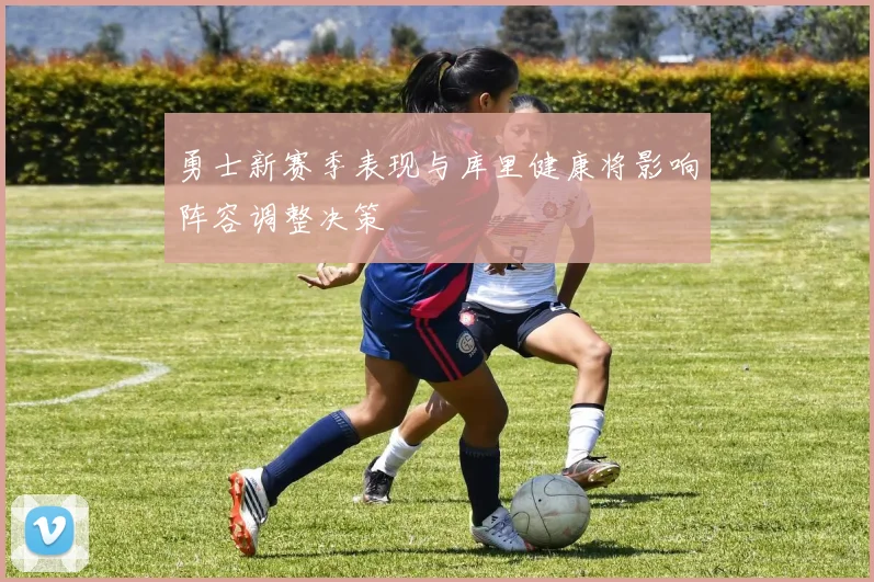 勇士新赛季表现与库里健康将影响阵容调整决策