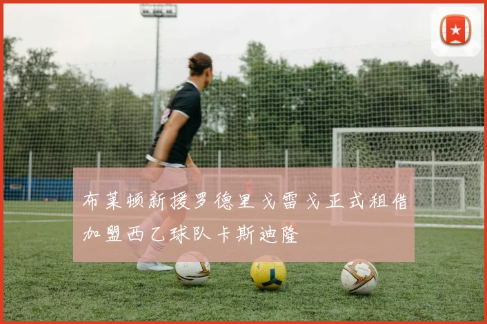 布莱顿新援罗德里戈雷戈正式租借加盟西乙球队卡斯迪隆