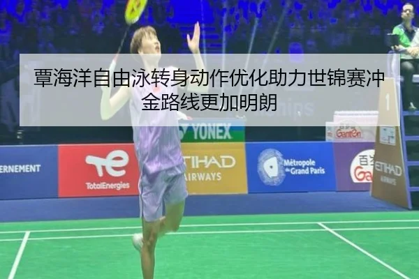 覃海洋自由泳转身动作优化助力世锦赛冲金路线更加明朗