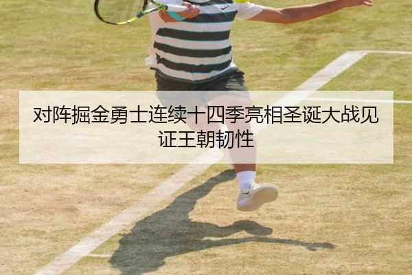 对阵掘金勇士连续十四季亮相圣诞大战见证王朝韧性